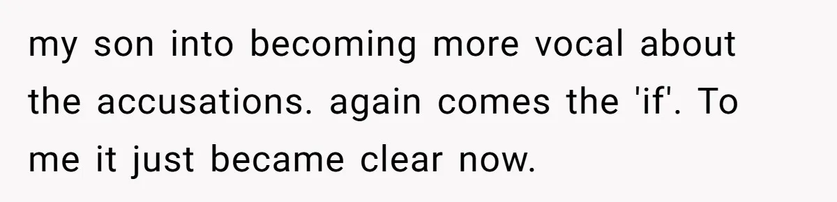my son into becoming more vocal about the accusations. again comes the 'if'. To me it just became clear now.