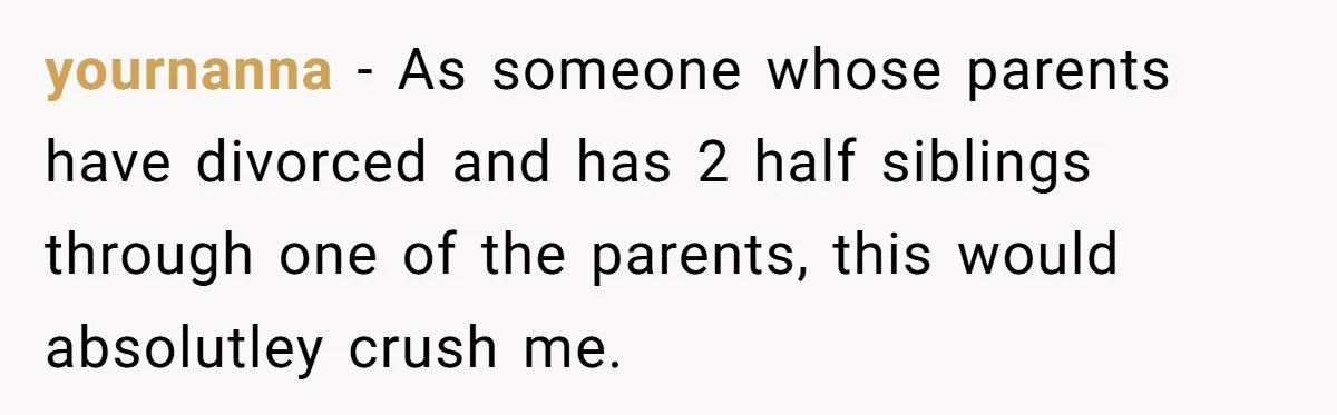 yournanna − As someone whose parents have divorced and has 2 half siblings through one of the parents, this would absolutley crush me.