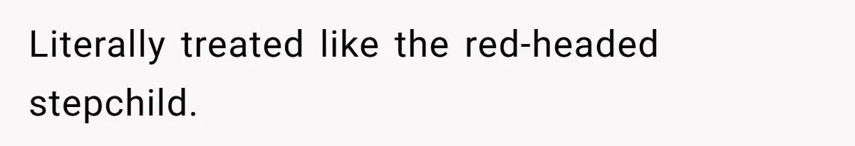 Literally treated like the red-headed stepchild.