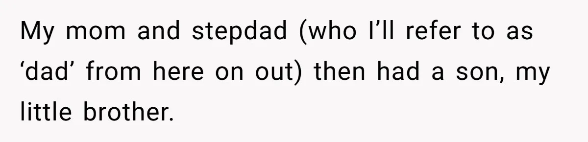 My mom and stepdad (who I’ll refer to as ‘dad’ from here on out) then had a son, my little brother.