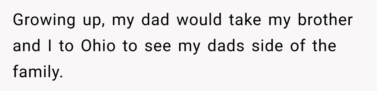Growing up, my dad would take my brother and I to Ohio to see my dads side of the family.