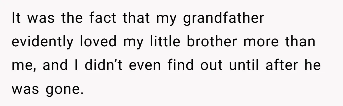 It was the fact that my grandfather evidently loved my little brother more than me, and I didn’t even find out until after he was gone.