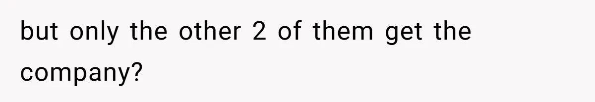 but only the other 2 of them get the company?
