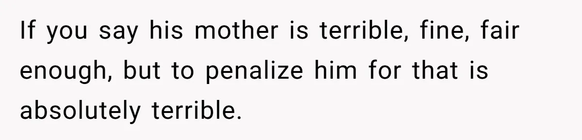 If you say his mother is terrible, fine, fair enough, but to penalize him for that is absolutely terrible.