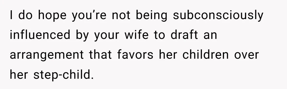 I do hope you’re not being subconsciously influenced by your wife to draft an arrangement that favors her children over her step-child.