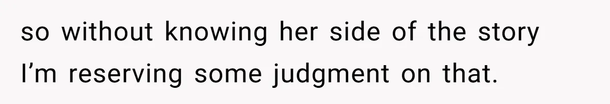 so without knowing her side of the story I’m reserving some judgment on that.