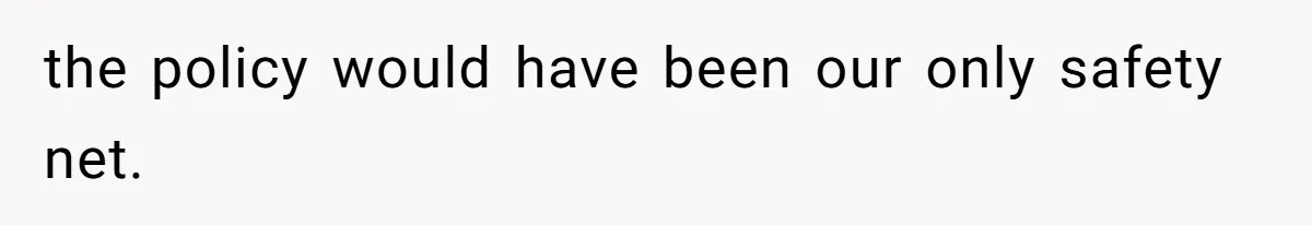 the policy would have been our only safety net.
