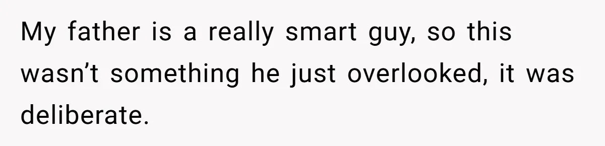 My father is a really smart guy, so this wasn’t something he just overlooked, it was deliberate.