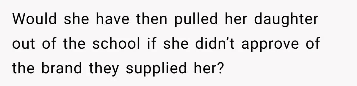 Would she have then pulled her daughter out of the school if she didn’t approve of the brand they supplied her?