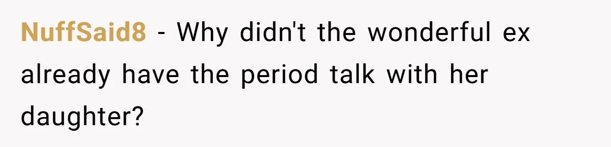 NuffSaid8 − Why didn't the wonderful ex already have the period talk with her daughter?