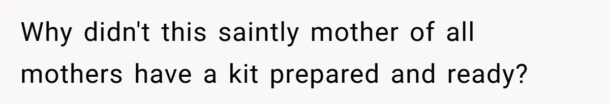Why didn't this saintly mother of all mothers have a kit prepared and ready?