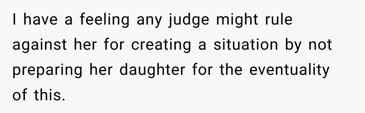 I have a feeling any judge might rule against her for creating a situation by not preparing her daughter for the eventuality of this.