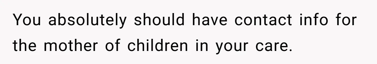 You absolutely should have contact info for the mother of children in your care.