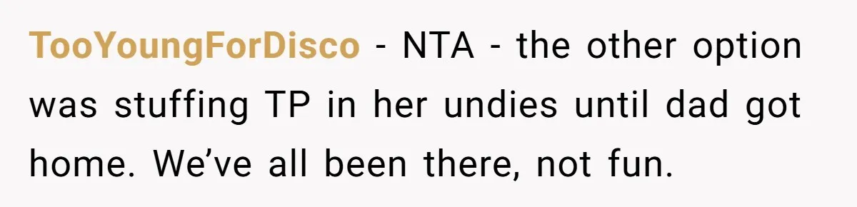 TooYoungForDisco − NTA - the other option was stuffing TP in her undies until dad got home. We’ve all been there, not fun.