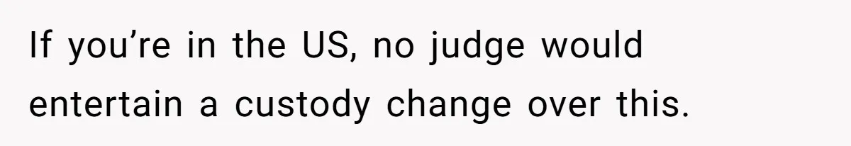 If you’re in the US, no judge would entertain a custody change over this.