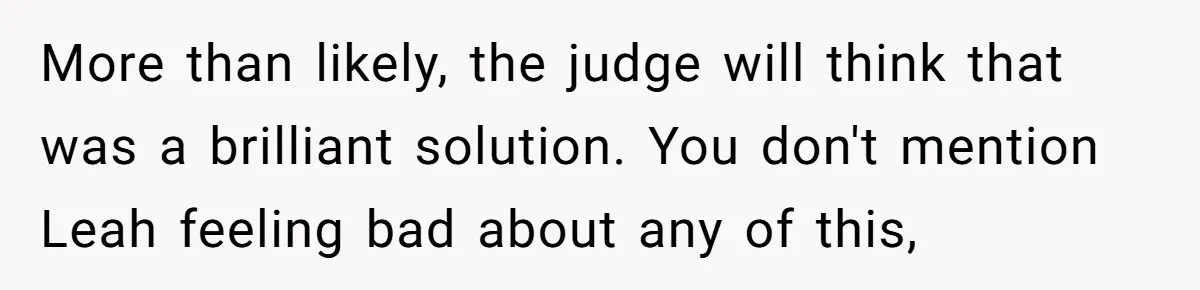More than likely, the judge will think that was a brilliant solution. You don't mention Leah feeling bad about any of this,