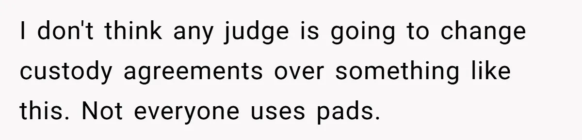I don't think any judge is going to change custody agreements over something like this. Not everyone uses pads.