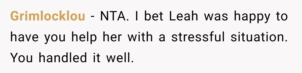 Grimlocklou − NTA. I bet Leah was happy to have you help her with a stressful situation. You handled it well.