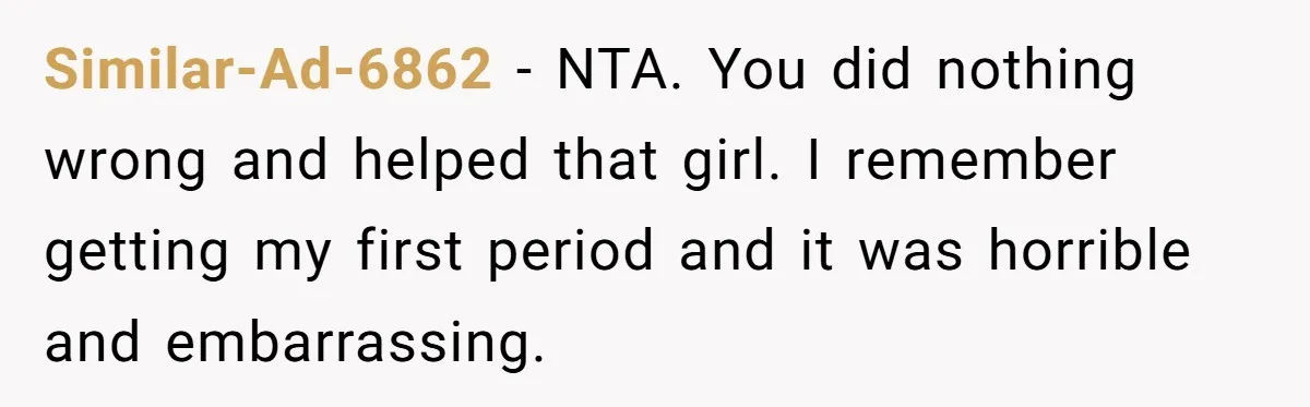 Similar-Ad-6862 − NTA. You did nothing wrong and helped that girl. I remember getting my first period and it was horrible and embarrassing.