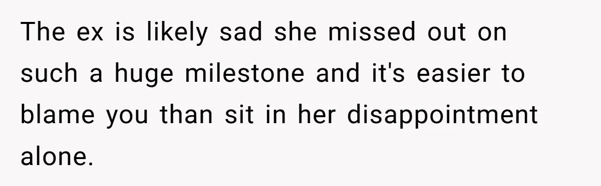 The ex is likely sad she missed out on such a huge milestone and it's easier to blame you than sit in her disappointment alone.