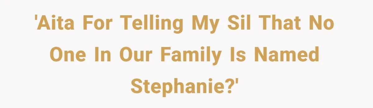 'AITA for telling my SIL that no one in our family is named Stephanie?'