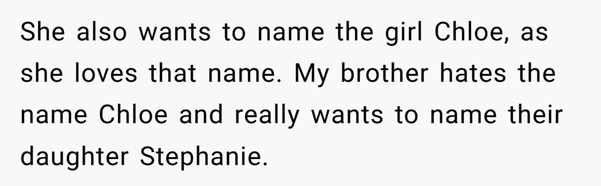 She also wants to name the girl Chloe, as she loves that name. My brother hates the name Chloe and really wants to name their daughter Stephanie.