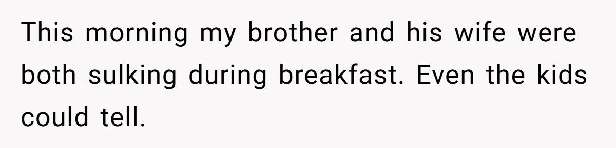 This morning my brother and his wife were both sulking during breakfast. Even the kids could tell.