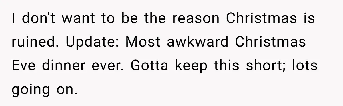 I don't want to be the reason Christmas is ruined. Update: Most awkward Christmas Eve dinner ever. Gotta keep this short; lots going on.