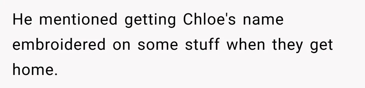 He mentioned getting Chloe's name embroidered on some stuff when they get home.