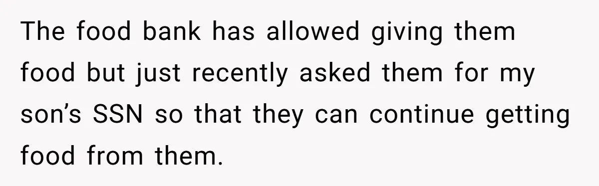 The food bank has allowed giving them food but just recently asked them for my son’s SSN so that they can continue getting food from them.