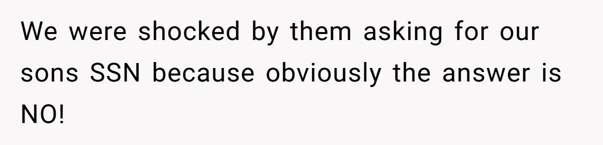 We were shocked by them asking for our sons SSN because obviously the answer is NO!