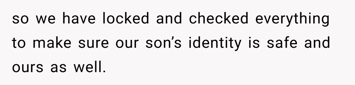 so we have locked and checked everything to make sure our son’s identity is safe and ours as well.