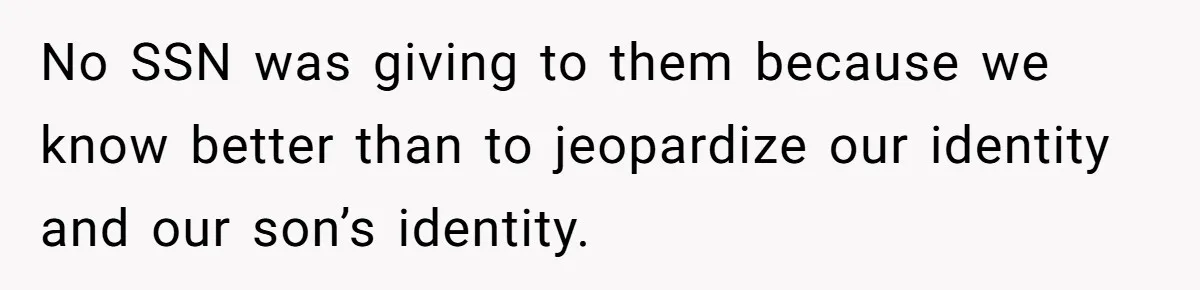 No SSN was giving to them because we know better than to jeopardize our identity and our son’s identity.
