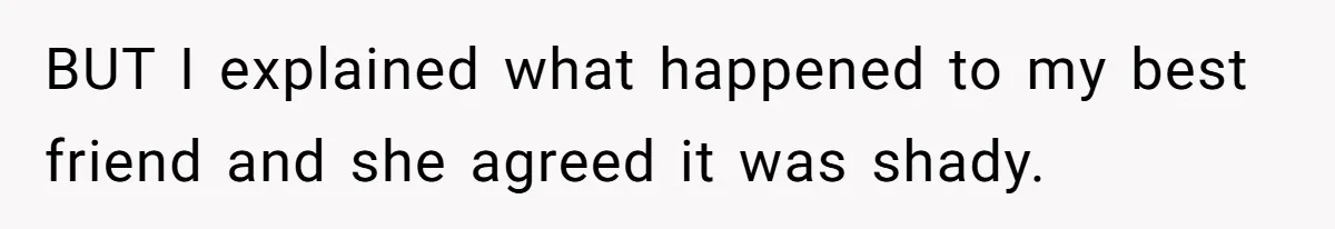 BUT I explained what happened to my best friend and she agreed it was shady.