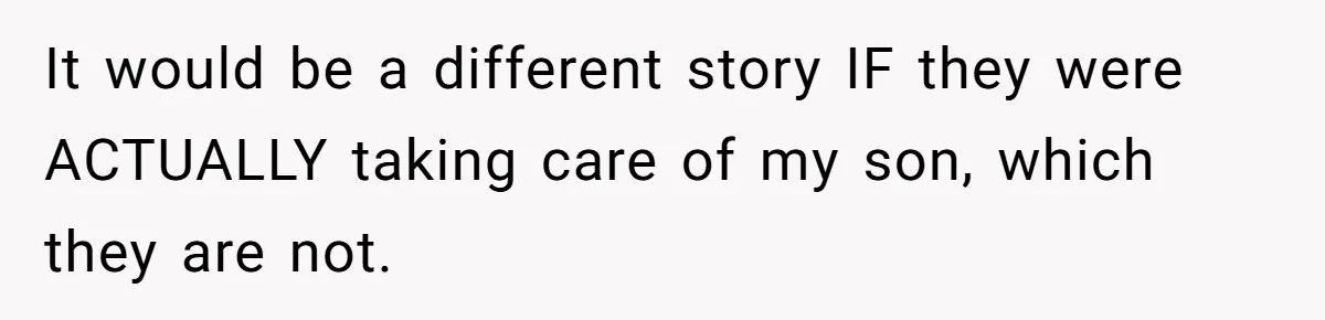 It would be a different story IF they were ACTUALLY taking care of my son, which they are not.