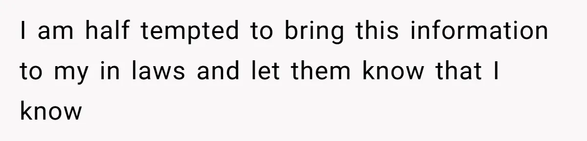 I am half tempted to bring this information to my in laws and let them know that I know