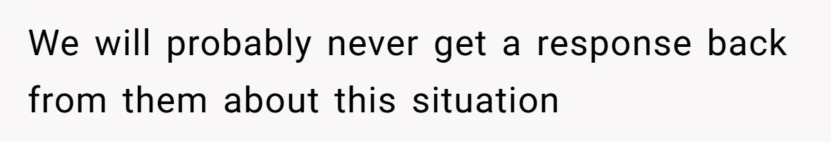We will probably never get a response back from them about this situation