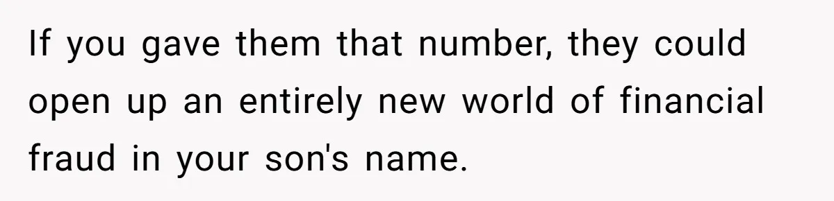 If you gave them that number, they could open up an entirely new world of financial fraud in your son's name.