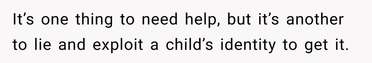 It’s one thing to need help, but it’s another to lie and exploit a child’s identity to get it.