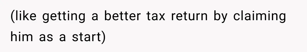 (like getting a better tax return by claiming him as a start)