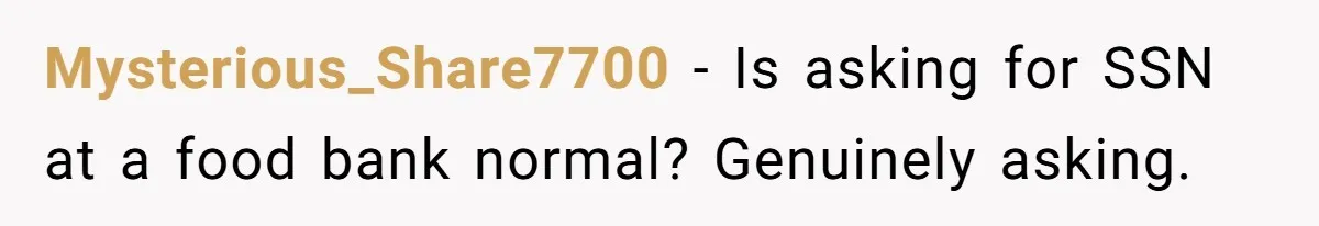Mysterious_Share7700 − Is asking for SSN at a food bank normal? Genuinely asking.
