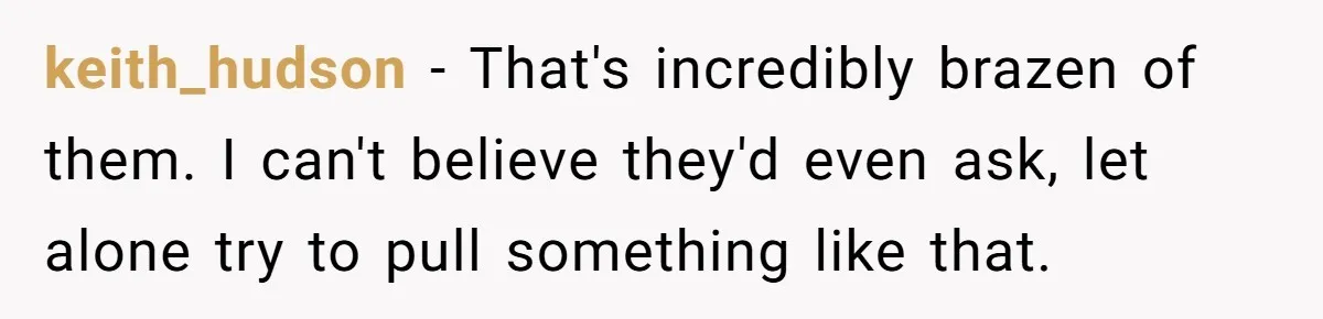 keith_hudson − That's incredibly brazen of them. I can't believe they'd even ask, let alone try to pull something like that.