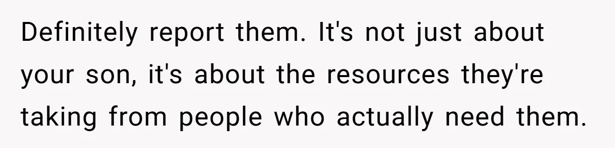 Definitely report them. It's not just about your son, it's about the resources they're taking from people who actually need them.