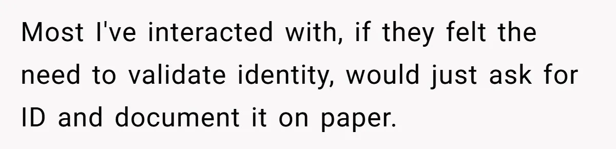 Most I've interacted with, if they felt the need to validate identity, would just ask for ID and document it on paper.