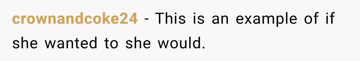 crownandcoke24 − This is an example of if she wanted to she would.