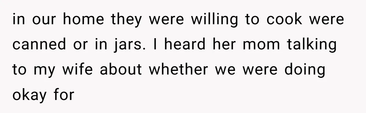 in our home they were willing to cook were canned or in jars. I heard her mom talking to my wife about whether we were doing okay for