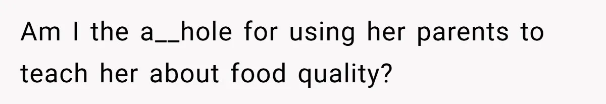 Am I the a__hole for using her parents to teach her about food quality?