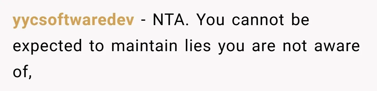 yycsoftwaredev − NTA. You cannot be expected to maintain lies you are not aware of,