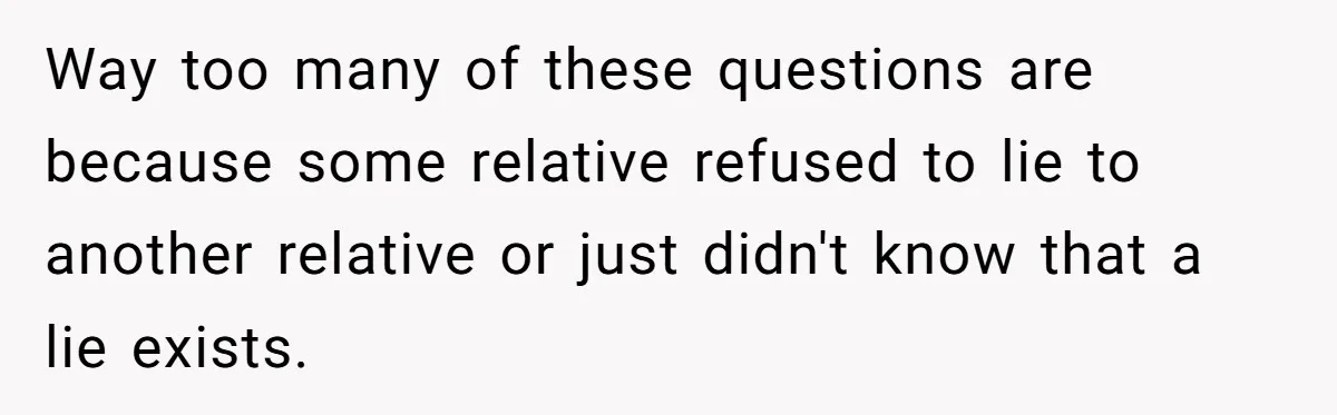 Way too many of these questions are because some relative refused to lie to another relative or just didn't know that a lie exists.