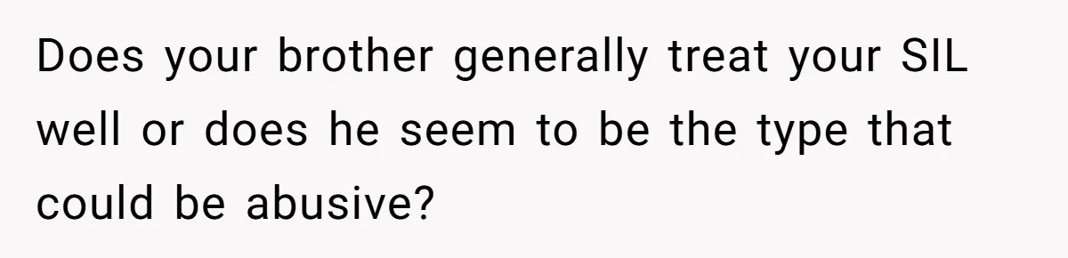 Does your brother generally treat your SIL well or does he seem to be the type that could be abusive?